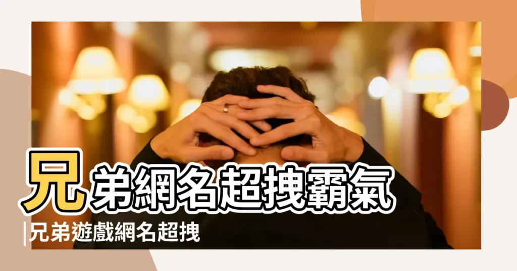 兄弟網名超拽霸氣 |兄弟遊戲網名超拽霸氣十足 |個性兄弟遊戲網名大全霸氣十足 |【遊戲好聽的兄弟網名大全霸氣十足】