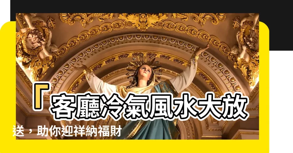 【冷氣擺放位置】「客廳冷氣風水大放送，助你迎祥納福財氣滿屋！」