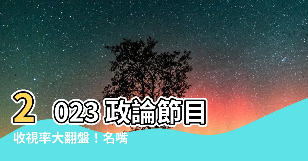 【政論節目收視率2023】2023 政論節目收視率大翻盤！名嘴爆料：風向已變