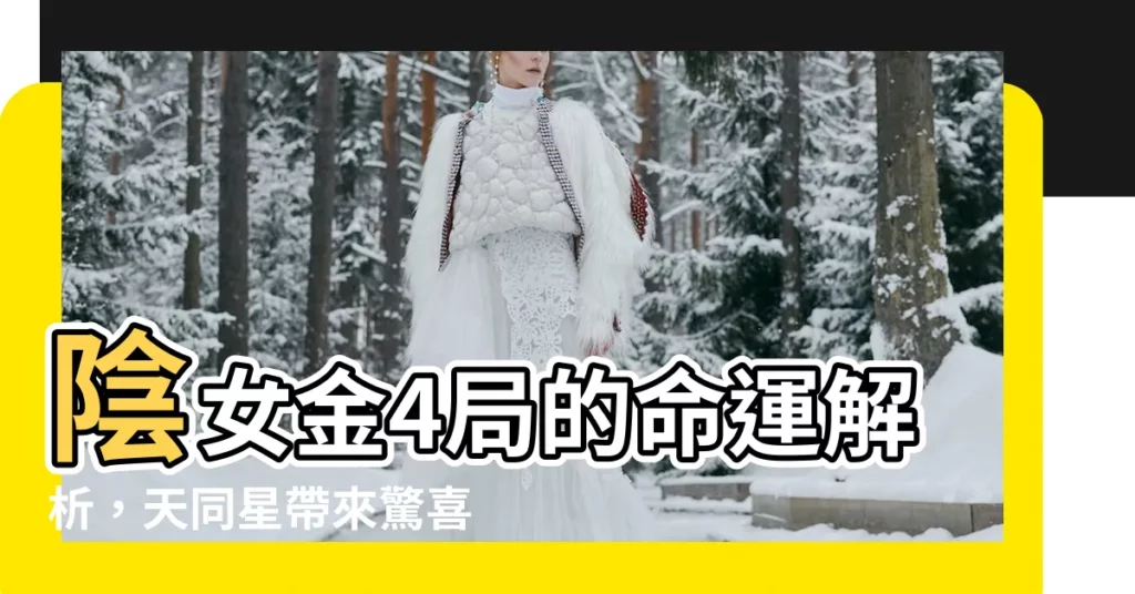 【陰女 金4局】陰女金4局的命運解析，天同星帶來驚喜？