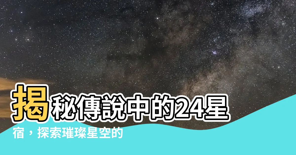 【24星宿】揭秘傳説中的24星宿，探索璀璨星空的秘密！