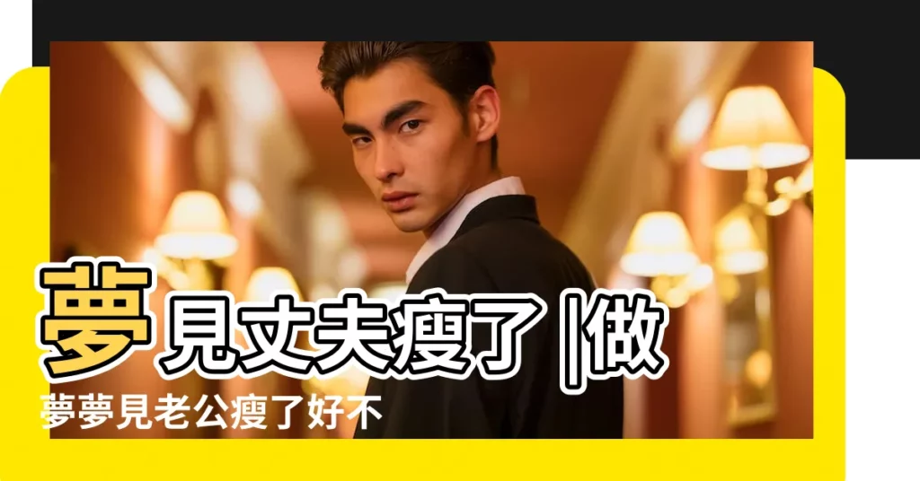 夢見丈夫瘦了 |做夢夢見老公瘦了好不好 |夢到丈夫瘦了是什麼意思 |【夢見老公身體變瘦了】
