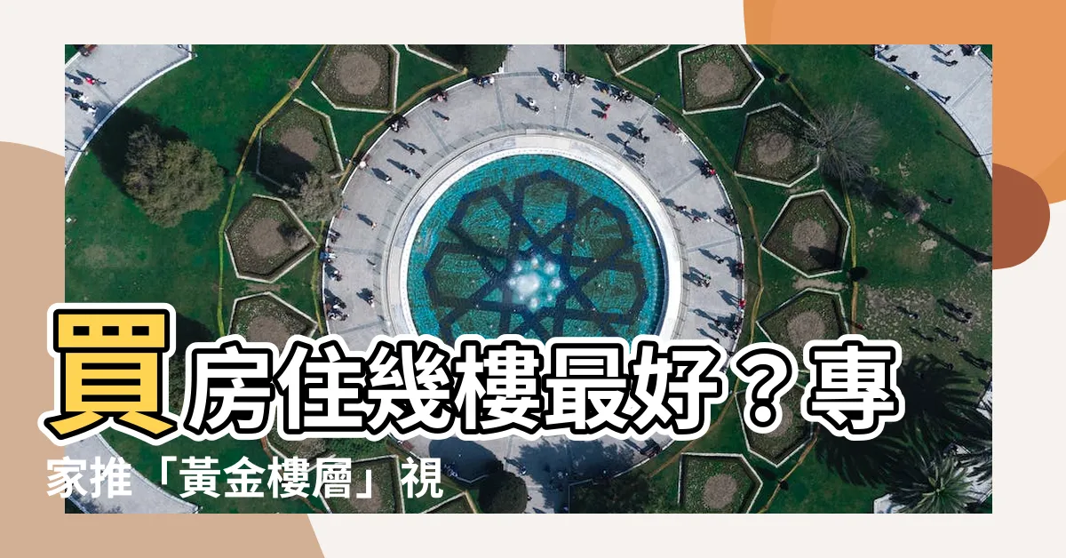 【買幾樓最好】買房住幾樓最好？專家推「黃金樓層」視野好且價格合宜