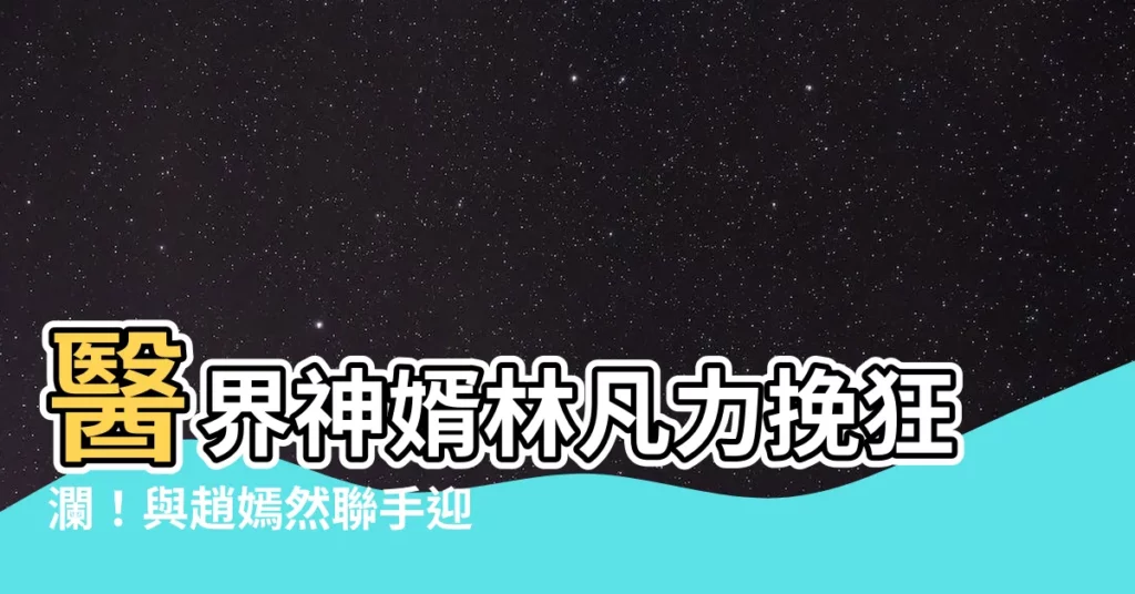 【林凡 趙嫣然】醫界神婿林凡力挽狂瀾！與趙嫣然聯手迎強敵！
