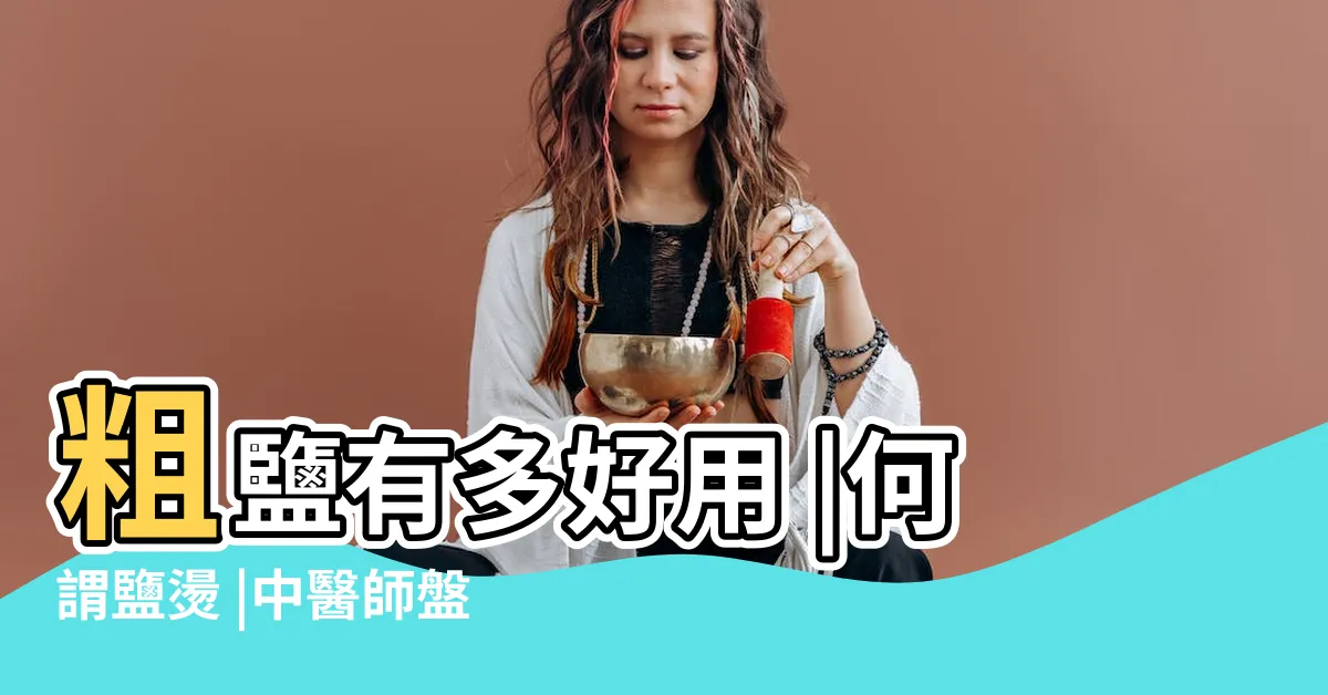 【粗鹽的功用】粗鹽有多好用 |何謂鹽燙 |中醫師盤點 |