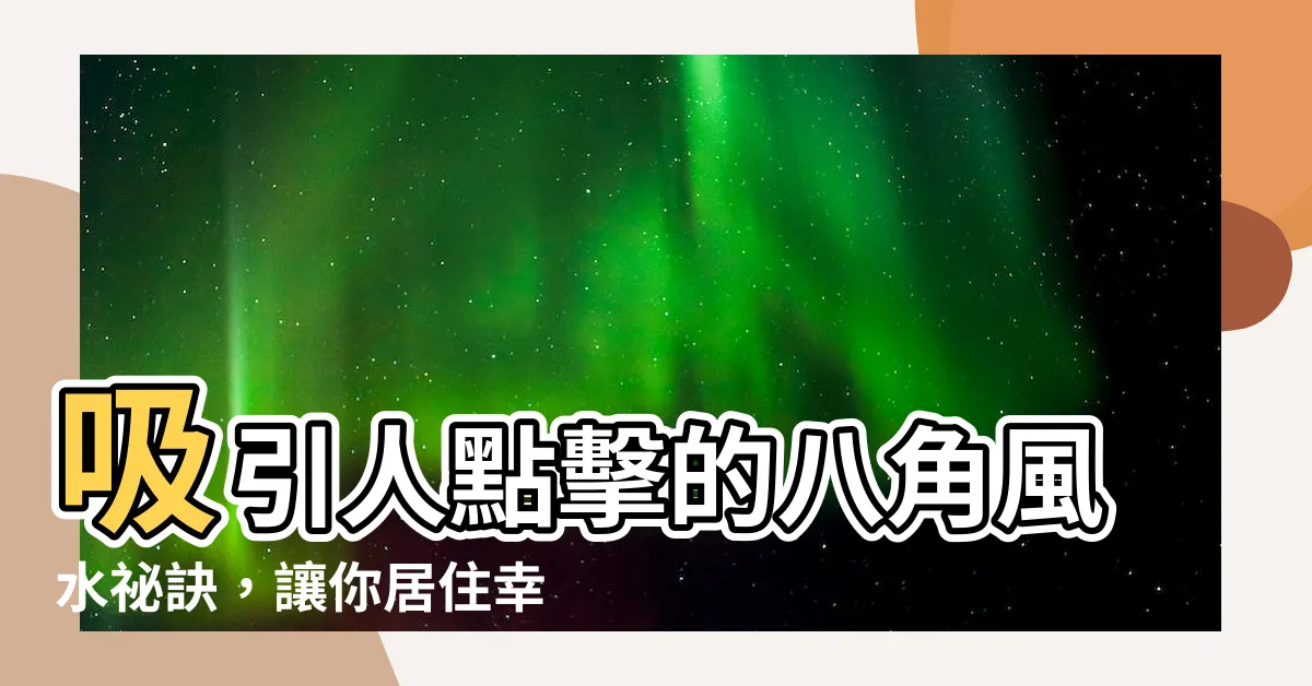 【八角 風水】吸引人點擊的八角風水秘訣，讓你居住幸運運勢提升！