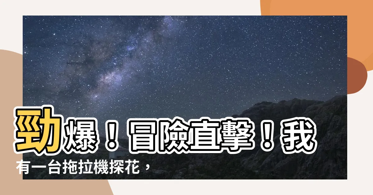 【我有一台拖拉機探花】勁爆！冒險直擊！我有一台拖拉機探花，挑戰極限！