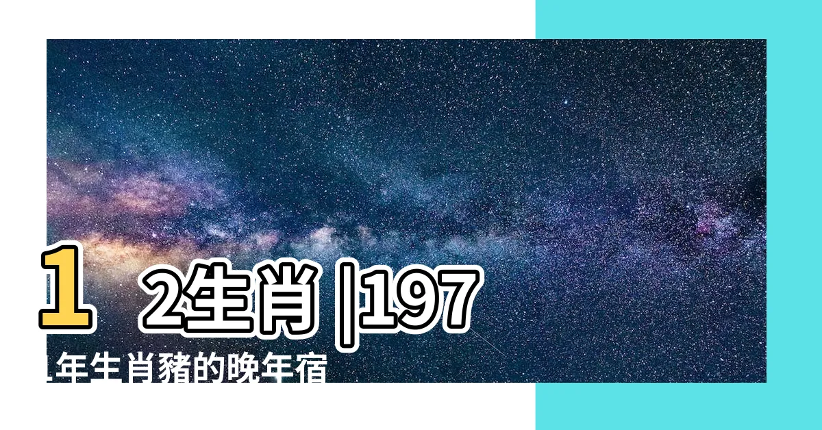 【1971屬相】12生肖 |1971年生肖豬的晚年宿命 |50歲之後運勢 |