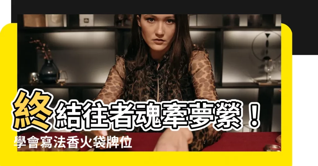 【寫法香火袋牌位】終結往者魂牽夢縈！學會寫法香火袋牌位，將親人思念永遠傳承
