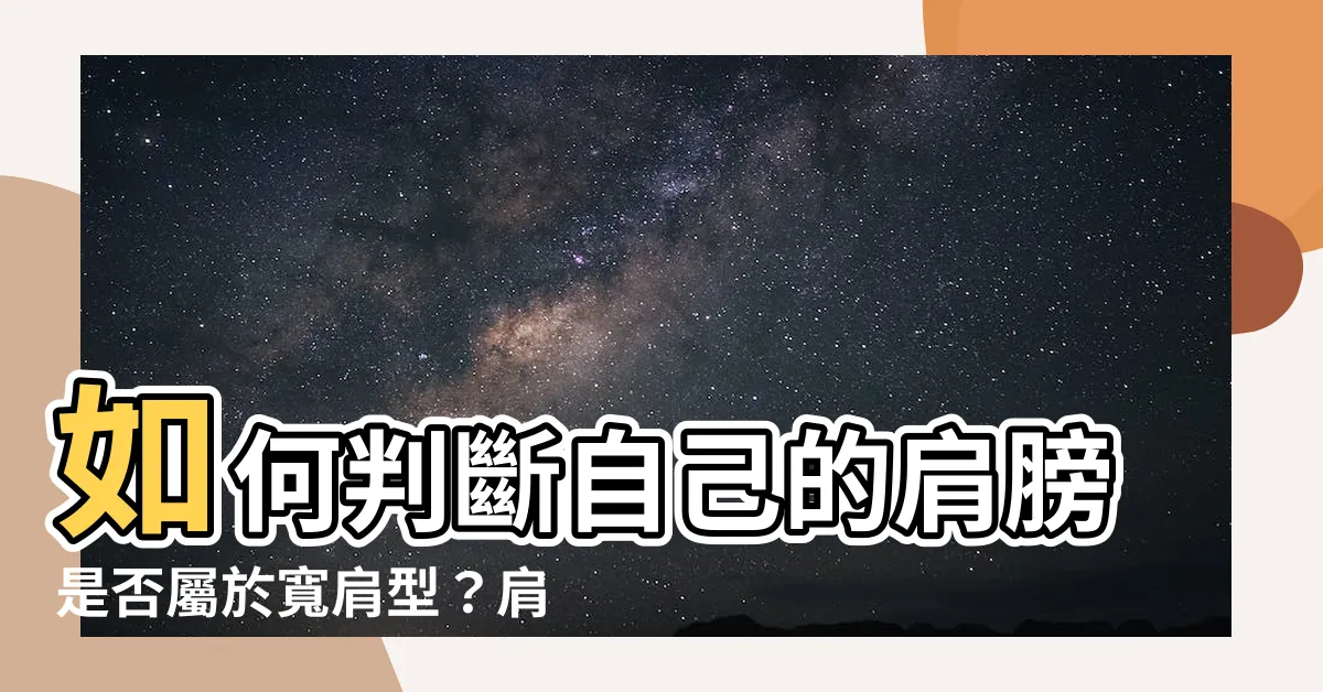 【肩膀怎樣算寬】如何判斷自己的肩膀是否屬於寬肩型？肩膀怎樣算寬？