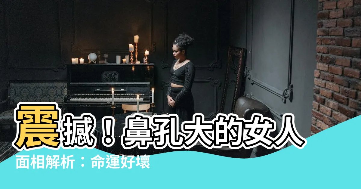 【鼻孔大的女人】震撼！鼻孔大的女人面相解析：命運好壞全揭秘