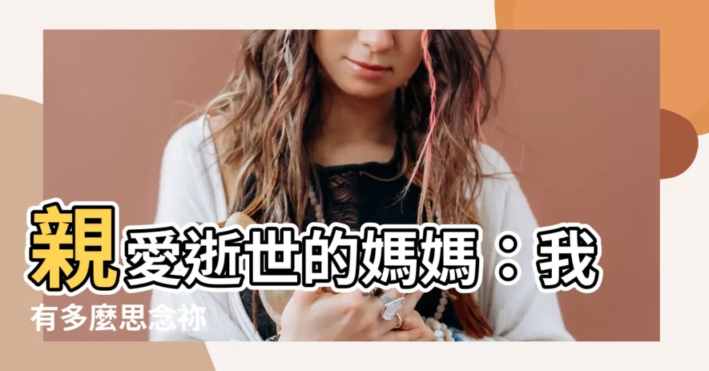 【媽媽過世親人思念】親愛逝世的媽媽：我有多麼思念禰