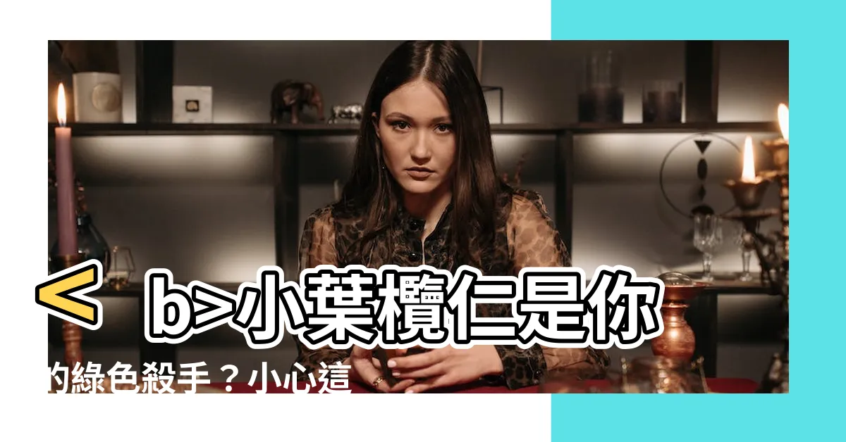 【小葉欖仁有毒嗎】小葉欖仁是你的綠色殺手？小心這些跡象！