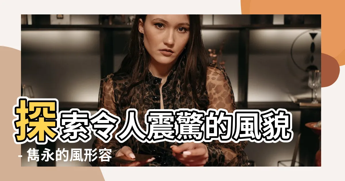 【風形容】探索令人震驚的風貌 - 雋永的風形容詞總結！
