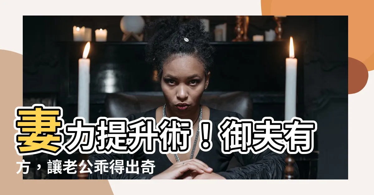 【如何讓老公聽話】妻力提升術！御夫有方，讓老公乖得出奇