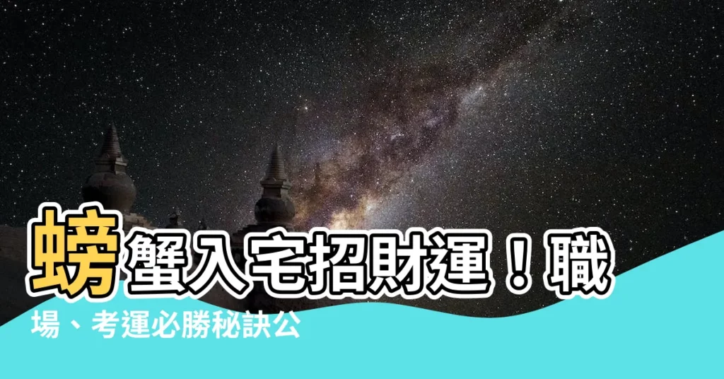 【螃蟹入宅】螃蟹入宅招財運！職場、考運必勝秘訣公開