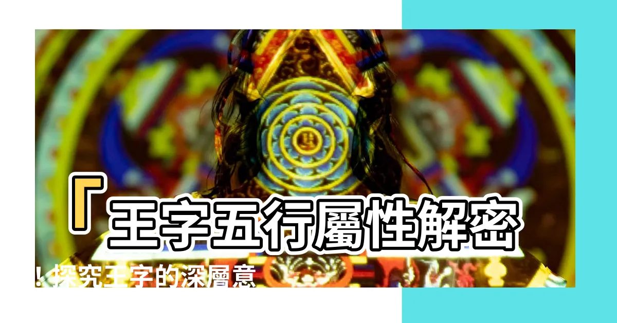 【王 五行】「王字五行屬性解密！探究王字的深層意義與五行元素關聯」
