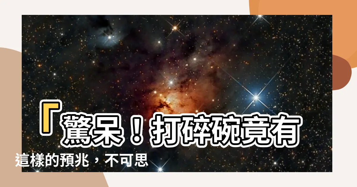 【打爛碗 預兆】「驚呆！打碎碗竟有這樣的預兆，不可思議！」