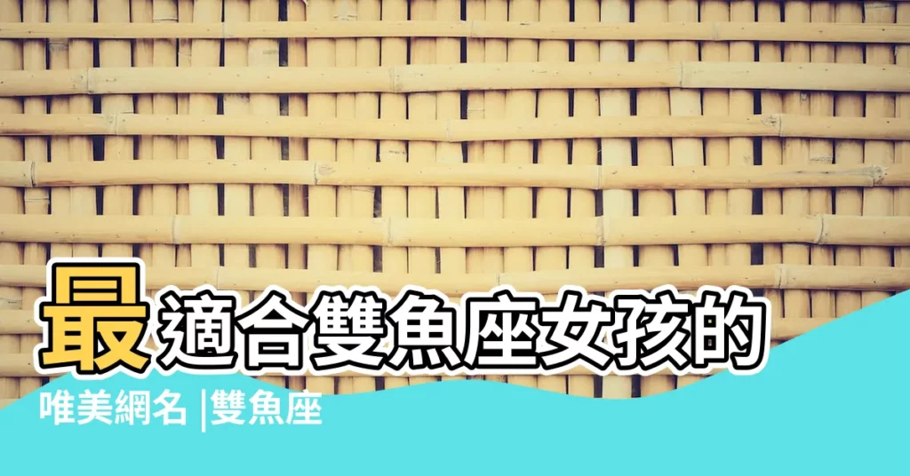 最適合雙魚座女孩的唯美網名 |雙魚座的個性網名 |什麼網名體現雙魚座 |【什麼網名體現雙魚座】