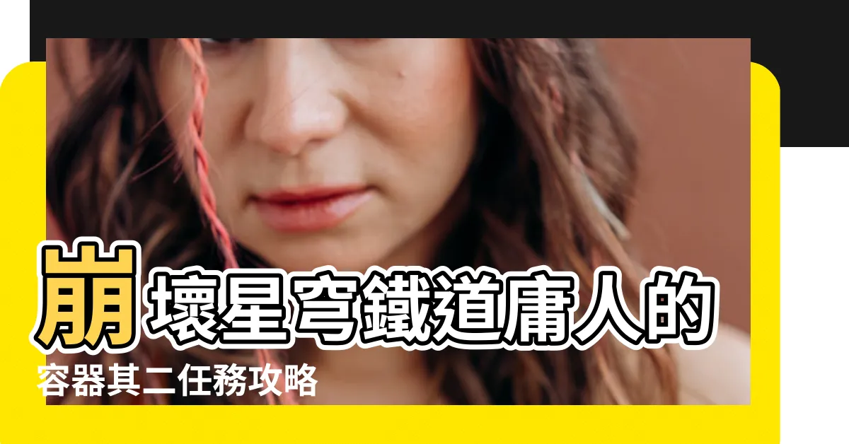 【傭人的容器其二】崩壞星穹鐵道庸人的容器其二任務攻略 |星穹鐵道 |崩壞星穹鐵道庸人的容器任務攻略愚者之箱系列任務 |