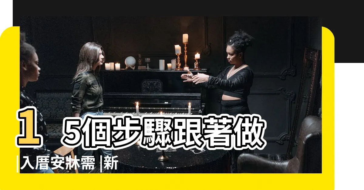 【入厝12樣】15個步驟跟著做 |入厝安牀需 |新屋入厝儀式總整理 |