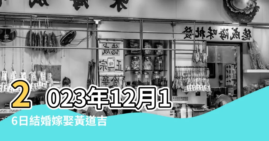 2023年12月16日結婚嫁娶黃道吉日 |2023年12月16日結婚黃道吉日 |2023年12月16日是黃道吉日嗎 |【12月16號是吉日嗎】