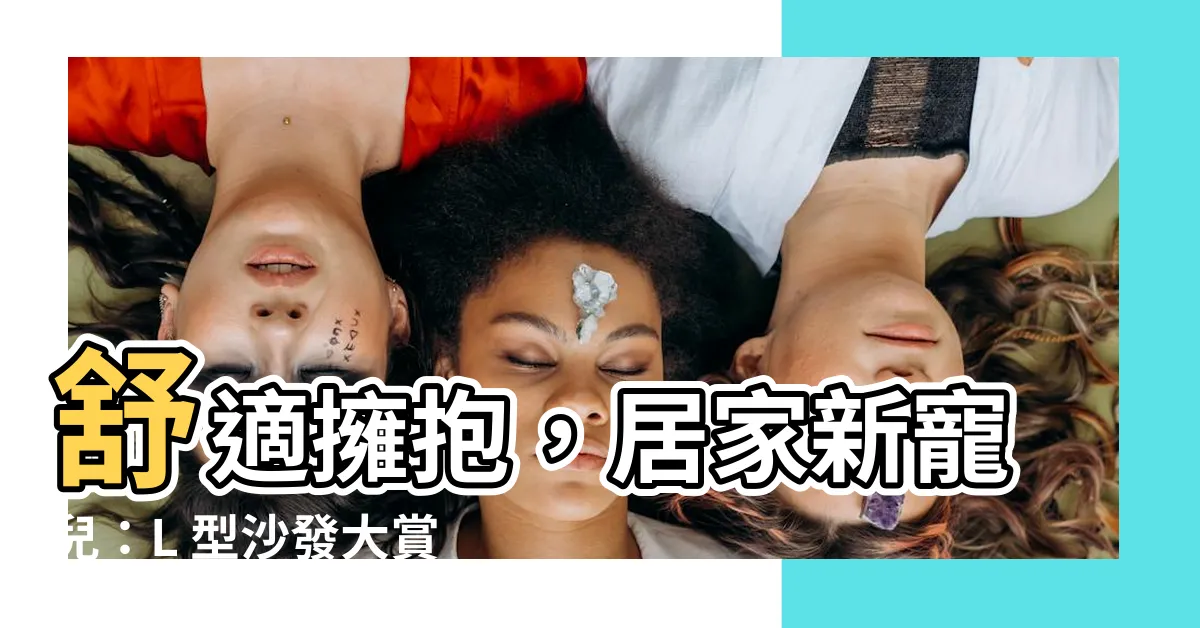 【l型沙發】舒適擁抱，居家新寵兒：L 型沙發大賞