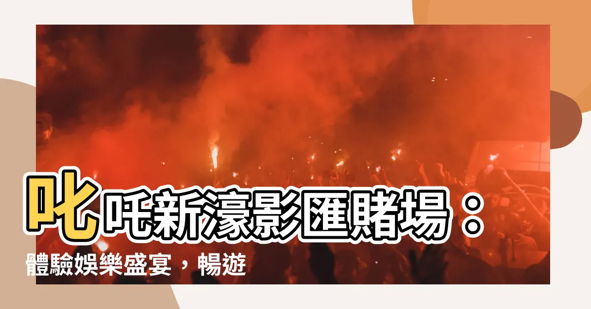 【新濠影匯 賭場】叱吒新濠影匯賭場：體驗娛樂盛宴，暢遊璀璨天地！