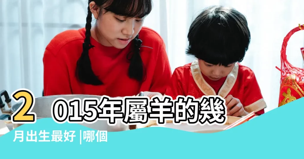 2015年屬羊的幾月出生最好 |哪個時辰2015年屬羊出生的好 |2015屬羊人什麼時辰出生最好 |【2015 屬羊 時辰出生好】