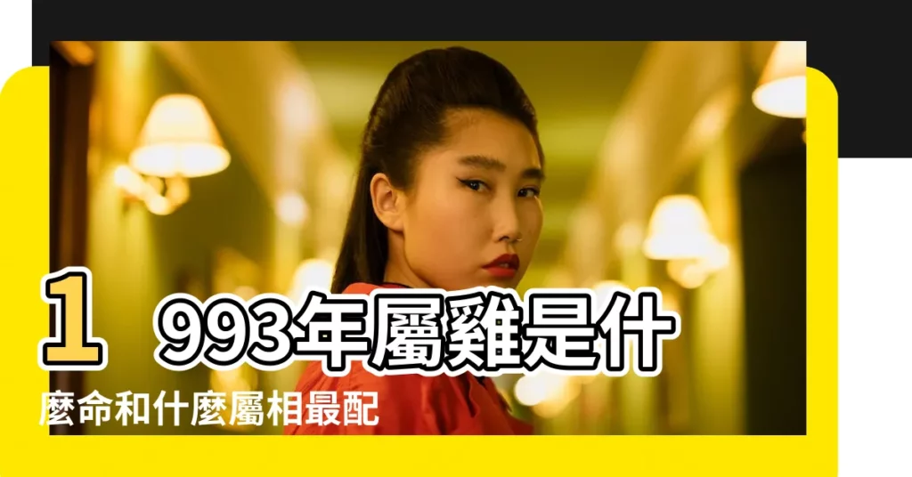1993年屬雞是什麼命和什麼屬相最配 |1993年生肖屬雞人是什麼命五行屬什麼 |1993年出生是什麼命 |【1993年生人屬什麼命】