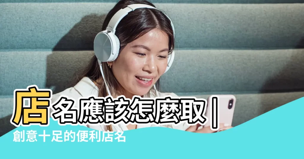 店名應該怎麼取 |創意十足的便利店名字 |新穎獨特的店名 |【起個有創意的店鋪名字】