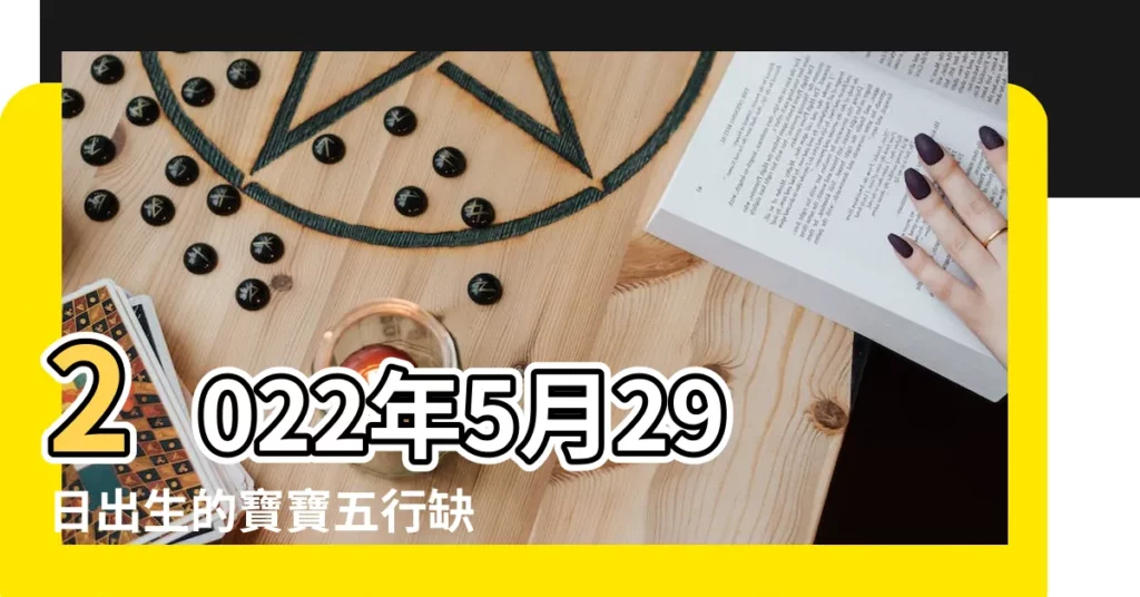 2022年5月29日出生的寶寶五行缺什麼命運好不好 |2023年5月29日出生的寶寶命運好不好 |五行缺什麼 |【農曆5月29日生寶寶】