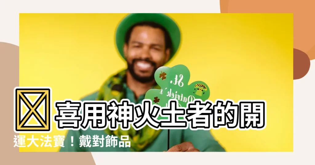 【喜用神 火土】🔥喜用神火土者的開運大法寶！戴對飾品就能旺火補土！