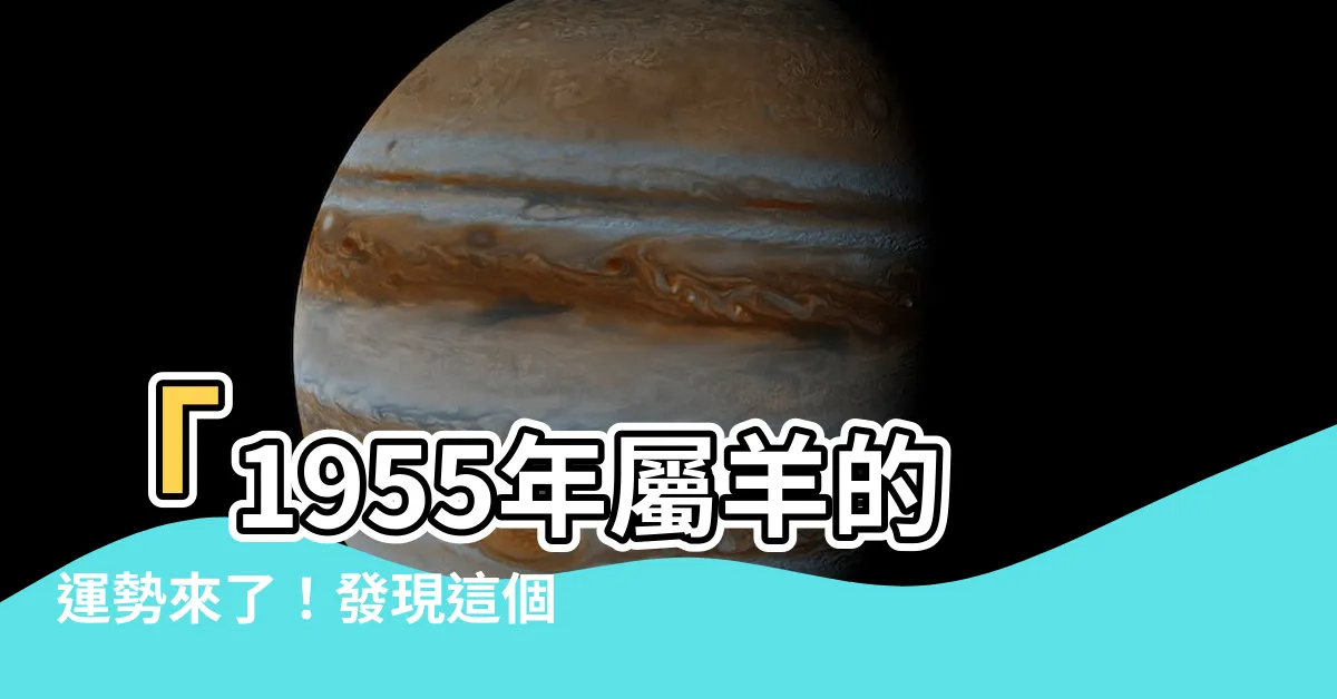 【1955年生肖】「1955年屬羊的運勢來了！發現這個生肖的秘密！」