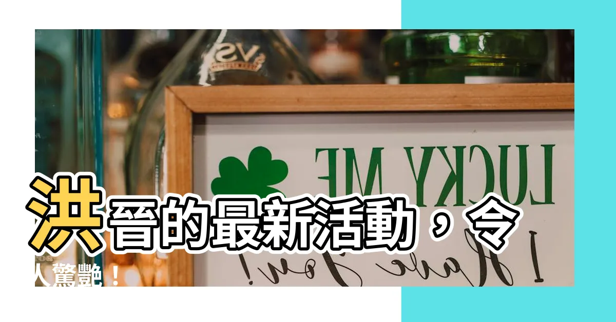 【洪晉】洪晉的最新活動，令人驚艷！