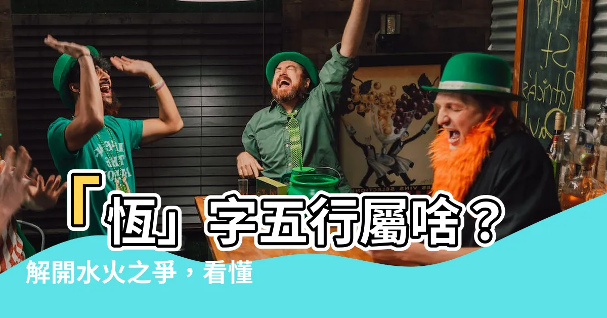 【恆 五行】「恆」字五行屬啥？解開水火之爭，看懂名字含義