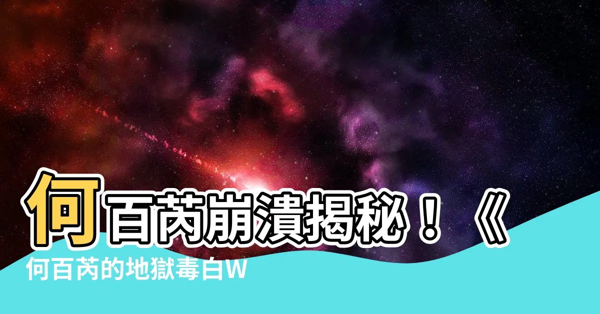 【何百芮的地獄毒白wiki】何百芮崩潰揭秘！《何百芮的地獄毒白Wiki》驚天內幕大公開