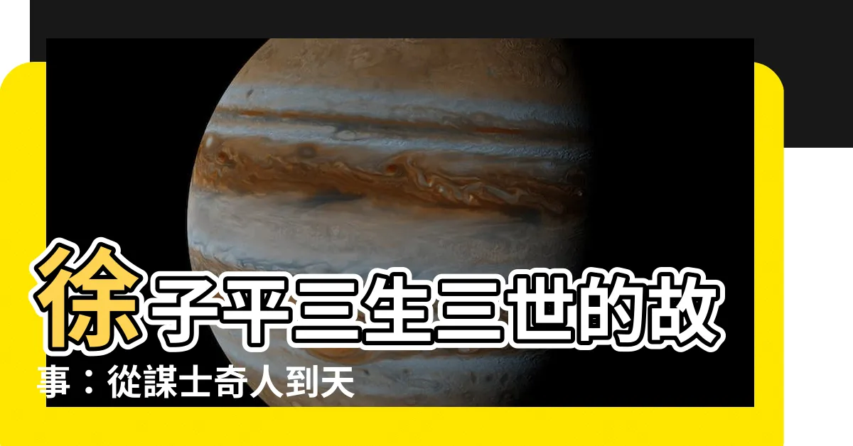 【徐子平】徐子平三生三世的故事：從謀士奇人到天書異象
