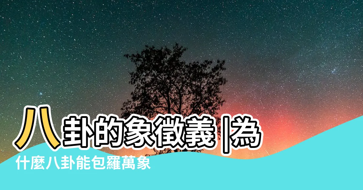 【八卦象徵意義】八卦的象徵義 |為什麼八卦能包羅萬象 |八卦的象徵意義 |