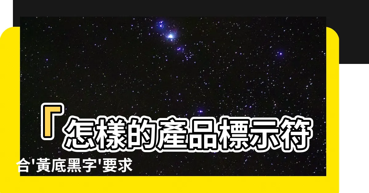 【黃底黑字】「怎樣的產品標示符合'黃底黑字'要求？15款風格可供選擇！」