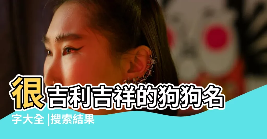 很吉利吉祥的狗狗名字大全 |搜索結果 |對主人很吉利吉祥的狗狗名字2023 |【吉祥狗狗名字大全】