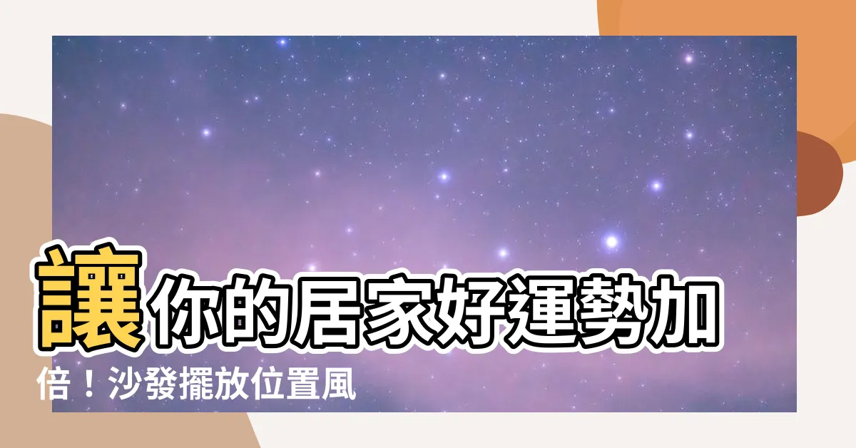 【沙發擺放位置風水】讓你的居家好運勢加倍！沙發擺放位置風水大揭密