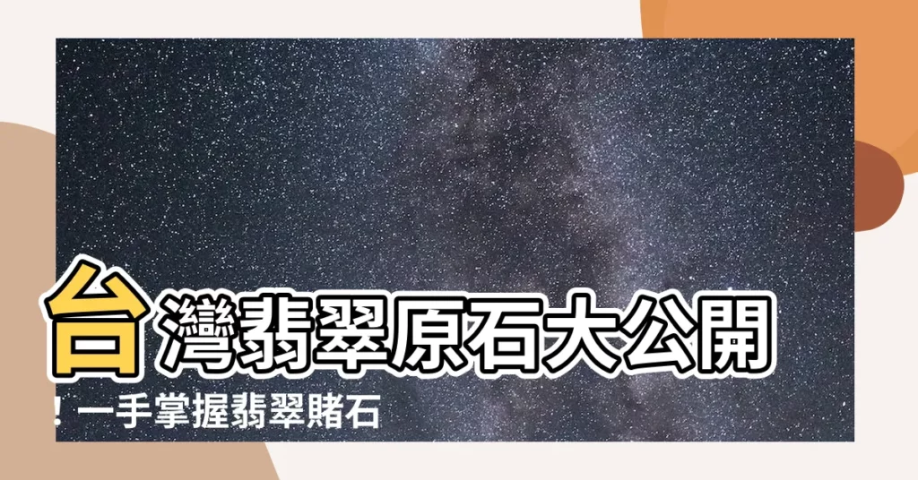 【台灣翡翠原石】台灣翡翠原石大公開！一手掌握翡翠賭石交易秘訣