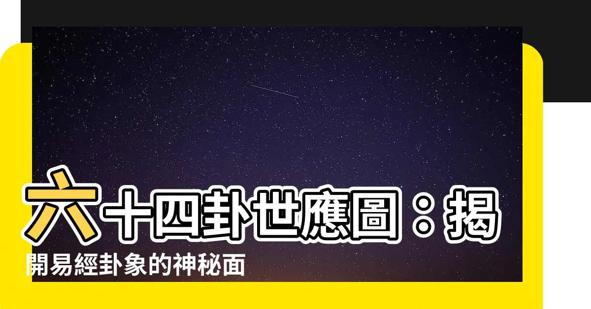 【64卦世應圖】六十四卦世應圖：揭開易經卦象的神秘面紗，重新認識六親之道！