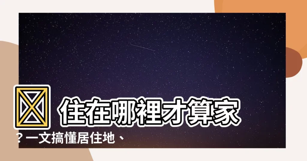 【居住地是什麼】🏠 住在哪裡才算家？一文搞懂居住地、住所、户籍的差別！