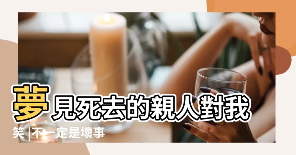夢見死去的親人對我笑 |不一定是壞事 |夢見死人或死亡 |【夢到已死的熟人衝我笑】