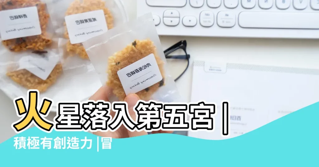火星落入第五宮 |積極有創造力 |冒險享樂 |【火星在5宮】