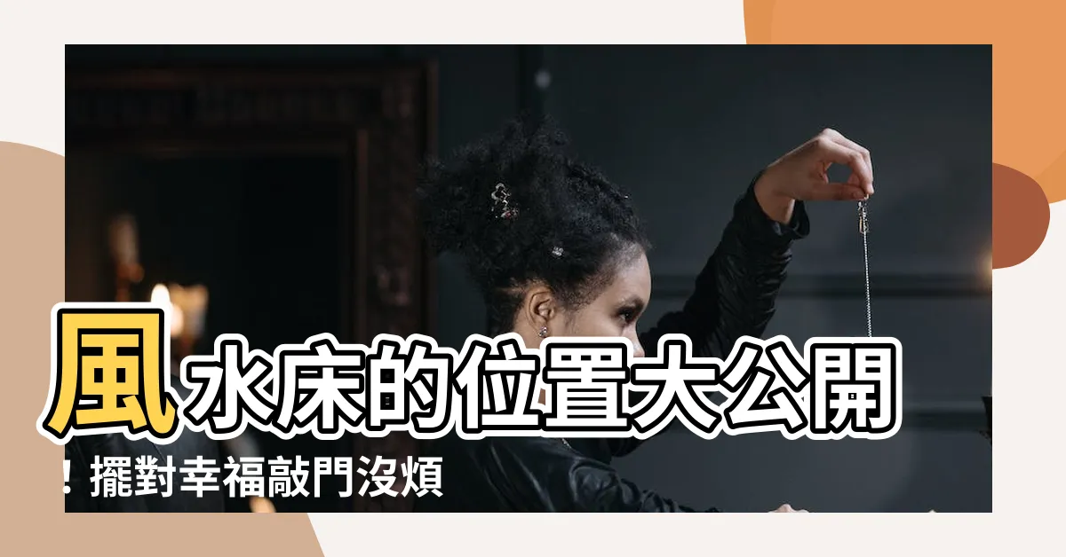 【風水 牀的位置】風水牀的位置大公開！擺對幸福敲門沒煩惱！