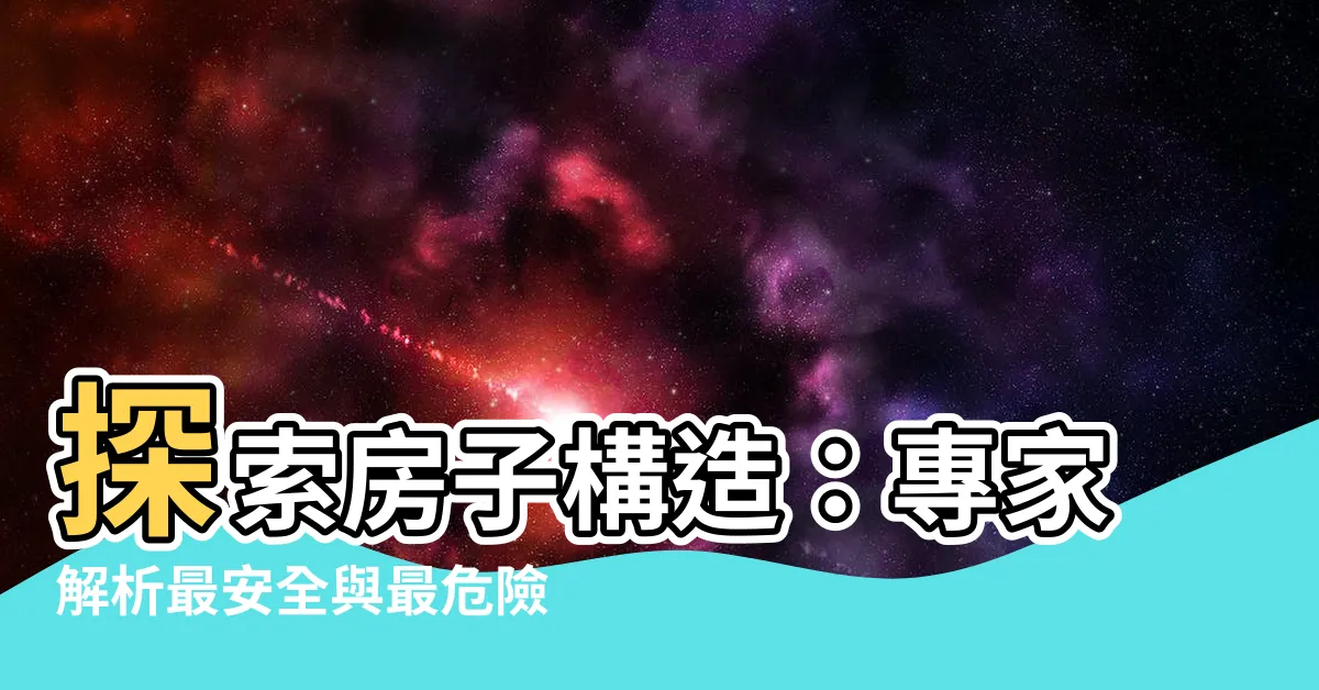 【房子構造】探索房子構造：專家解析最安全與最危險的結構選擇！