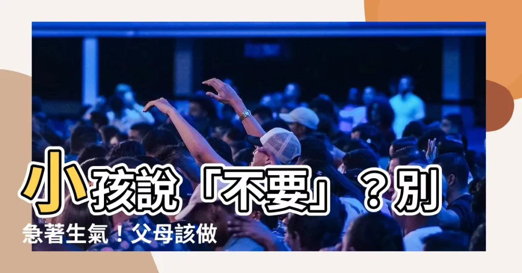 【小孩説不要】小孩説「不要」？別急著生氣！父母該做的應對策略